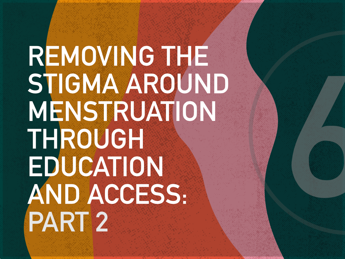 Removing the Stigma  Around Menstruation  through Education  and Access: Part 2